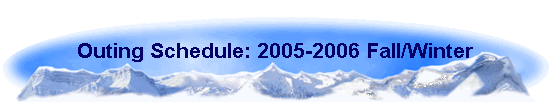 Outing Schedule: 2005-2006 Fall/Winter